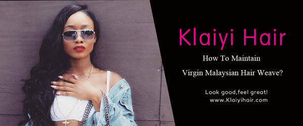 How To Maintain Virgin Malaysian Hair Weave?